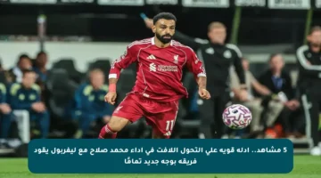5 مشاهد.. أدلة قوية على التحول اللافت في أداء محمد صلاح مع ليفربول يقود فريقه بوجه جديد تمامًا